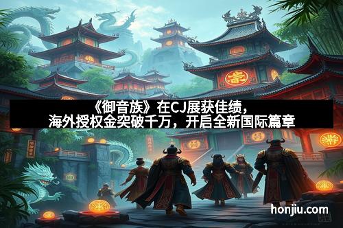 《御音族》在CJ展获佳绩，海外授权金突破千万，开启全新国际篇章